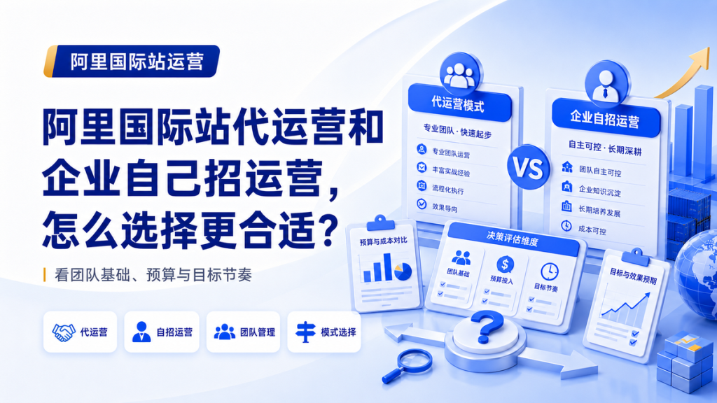 阿里国际站代运营和企业自己招运营,怎么选择更合适?