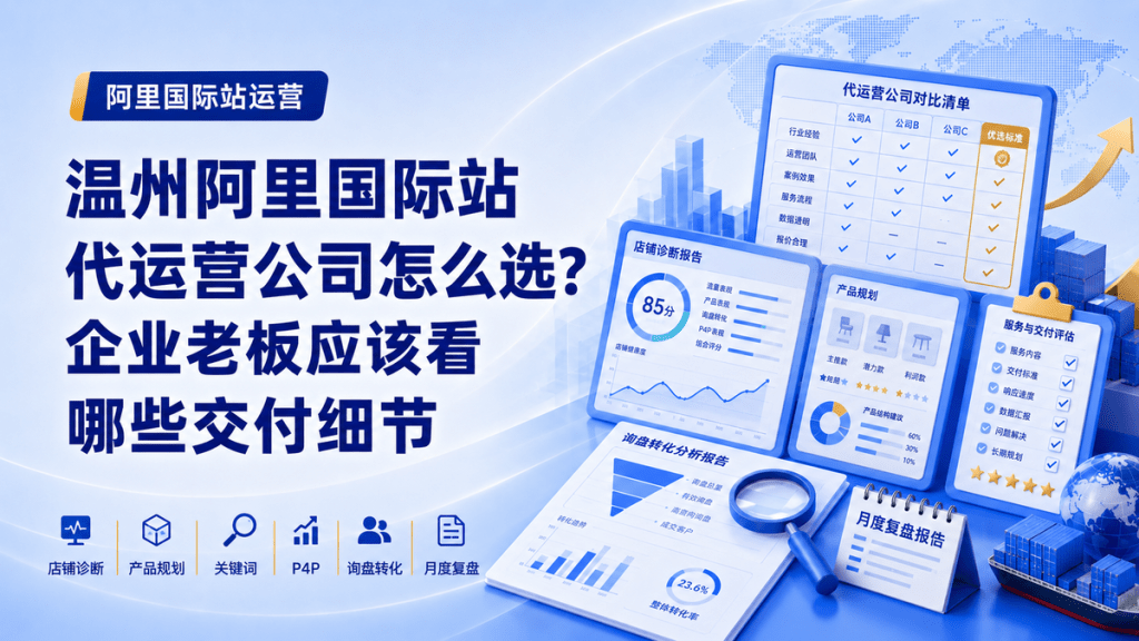 温州阿里国际站代运营公司怎么选？企业老板应该看哪些交付细节